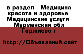  в раздел : Медицина, красота и здоровье » Медицинские услуги . Мурманская обл.,Гаджиево г.